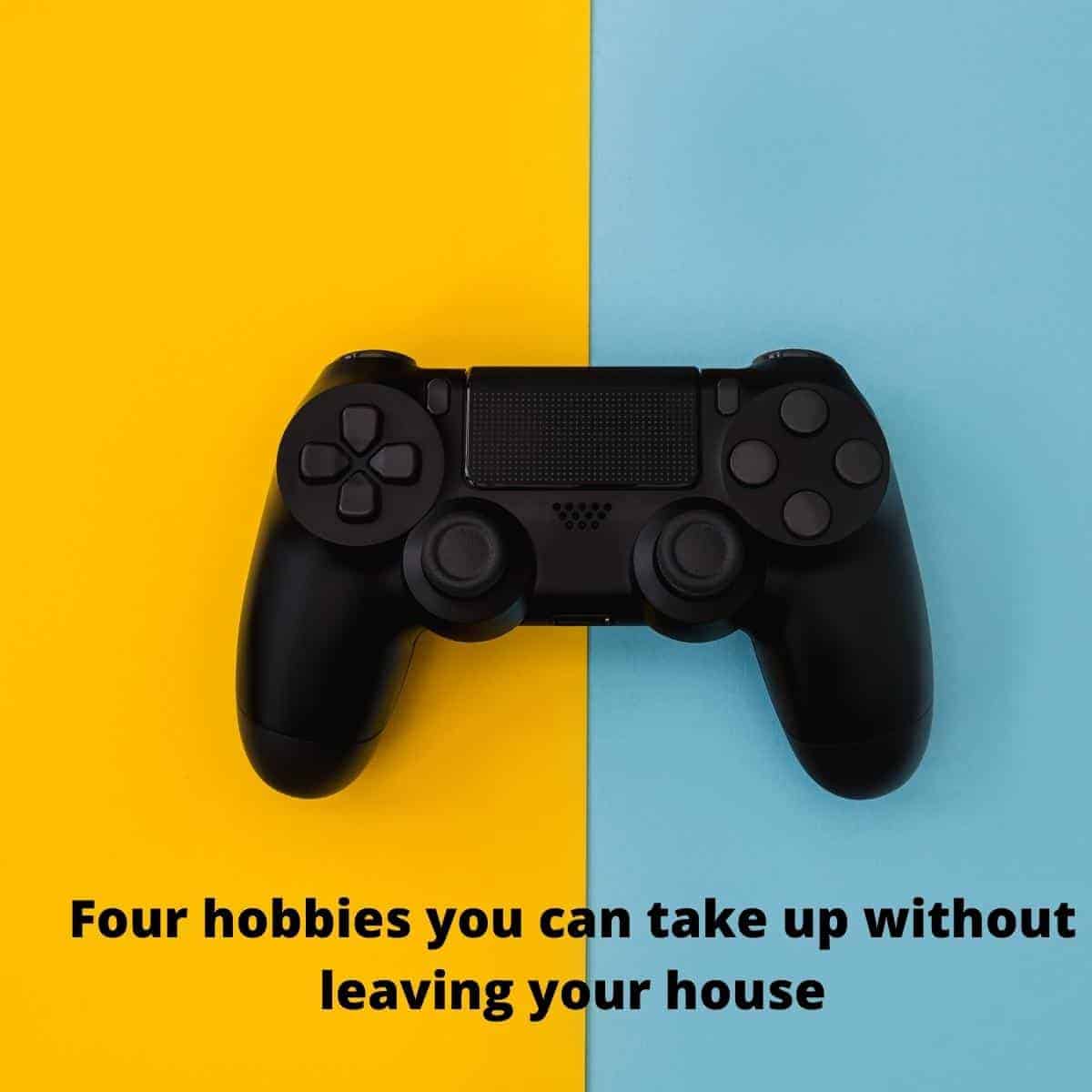 Four hobbies you can take up without leaving your house